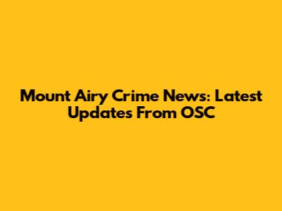 Mount Airy Crime News: Latest Updates From OSC