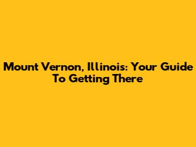 Mount Vernon, Illinois: Your Guide To Getting There