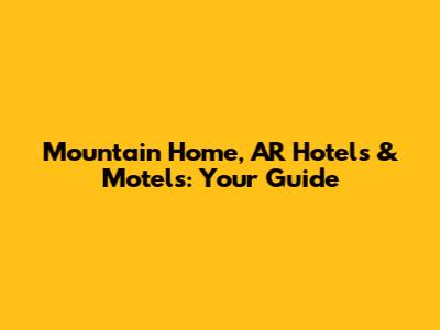 Mountain Home, AR Hotels & Motels: Your Guide