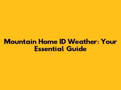Mountain Home ID Weather: Your Essential Guide
