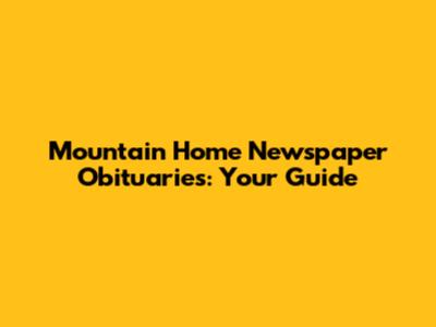 Mountain Home Newspaper Obituaries: Your Guide