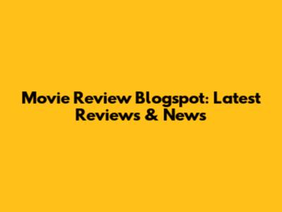 Movie Review Blogspot: Latest Reviews & News