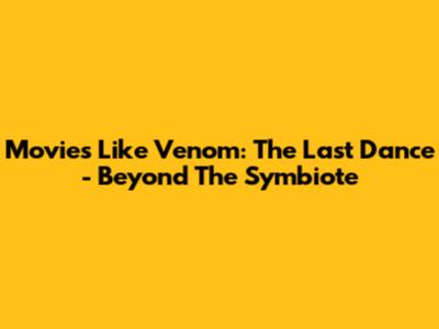 Movies Like Venom: The Last Dance - Beyond The Symbiote