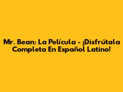 Mr. Bean: La Película - ¡Disfrútala Completa En Español Latino!