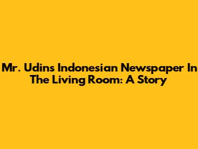 Mr. Udin's Indonesian Newspaper In The Living Room: A Story