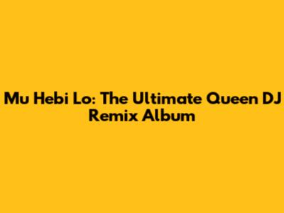 Mu Hebi Lo: The Ultimate Queen DJ Remix Album