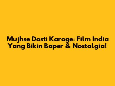 Mujhse Dosti Karoge: Film India Yang Bikin Baper & Nostalgia!