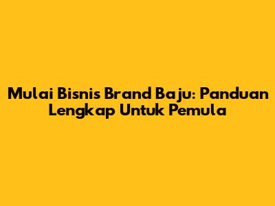 Mulai Bisnis Brand Baju: Panduan Lengkap Untuk Pemula
