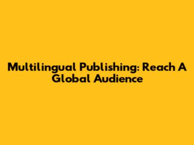 Multilingual Publishing: Reach A Global Audience