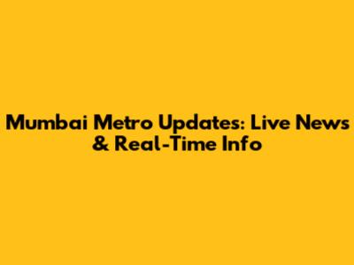 Mumbai Metro Updates: Live News & Real-Time Info