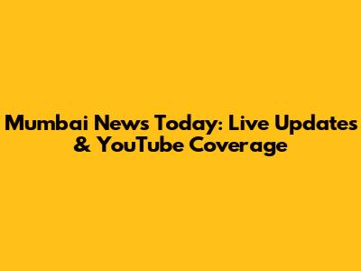 Mumbai News Today: Live Updates & YouTube Coverage