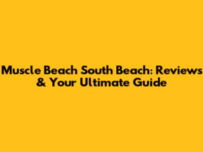 Muscle Beach South Beach: Reviews & Your Ultimate Guide
