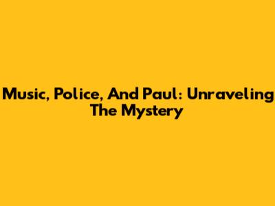 Music, Police, And Paul: Unraveling The Mystery