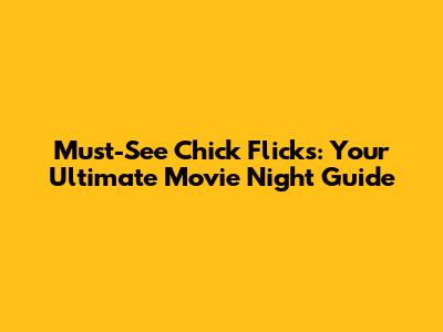 Must-See Chick Flicks: Your Ultimate Movie Night Guide
