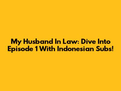 My Husband In Law: Dive Into Episode 1 With Indonesian Subs!