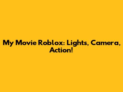 My Movie Roblox: Lights, Camera, Action!