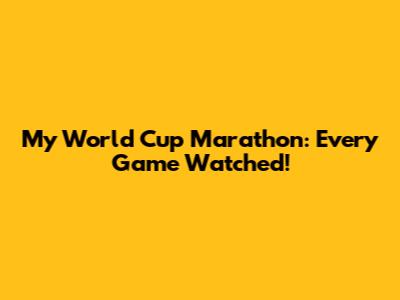 My World Cup Marathon: Every Game Watched!