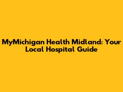MyMichigan Health Midland: Your Local Hospital Guide