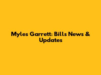 Myles Garrett: Bills News & Updates