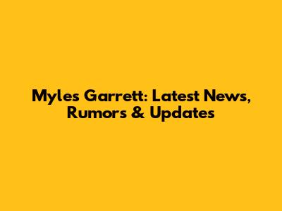 Myles Garrett: Latest News, Rumors & Updates