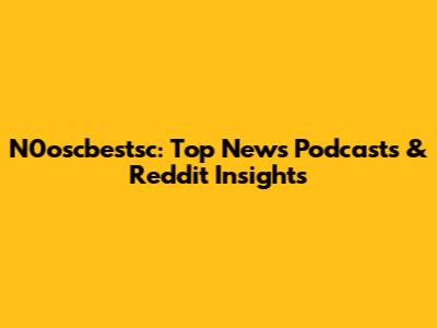 N0oscbestsc: Top News Podcasts & Reddit Insights