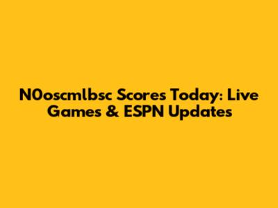 N0oscmlbsc Scores Today: Live Games & ESPN Updates