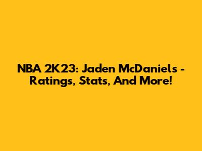 NBA 2K23: Jaden McDaniels - Ratings, Stats, And More!