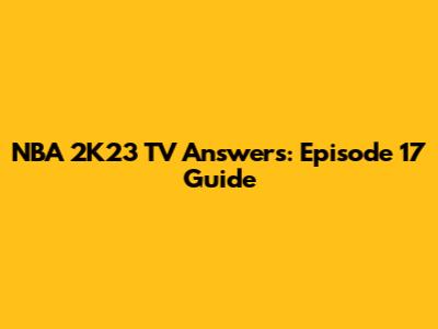NBA 2K23 TV Answers: Episode 17 Guide