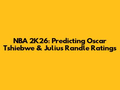 NBA 2K26: Predicting Oscar Tshiebwe & Julius Randle Ratings