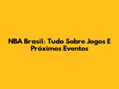 NBA Brasil: Tudo Sobre Jogos E Próximos Eventos
