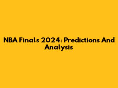 NBA Finals 2024: Predictions And Analysis