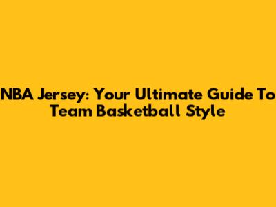 NBA Jersey: Your Ultimate Guide To Team Basketball Style