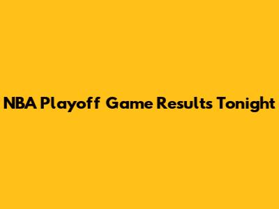 NBA Playoff Game Results Tonight