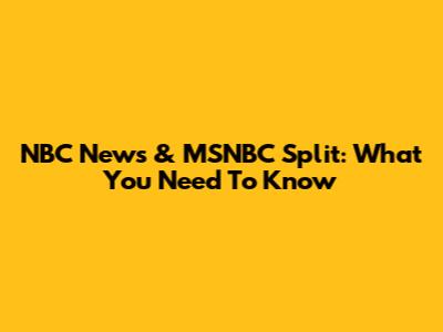 NBC News & MSNBC Split: What You Need To Know