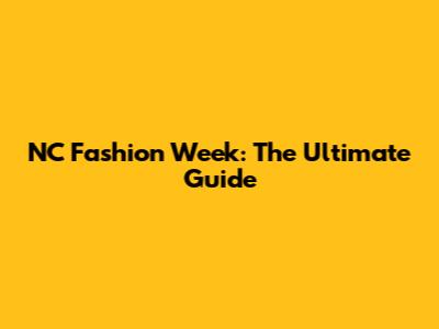 NC Fashion Week: The Ultimate Guide