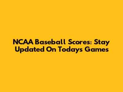 NCAA Baseball Scores: Stay Updated On Today's Games