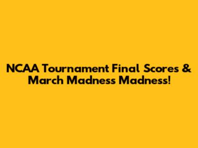 NCAA Tournament Final Scores & March Madness Madness!