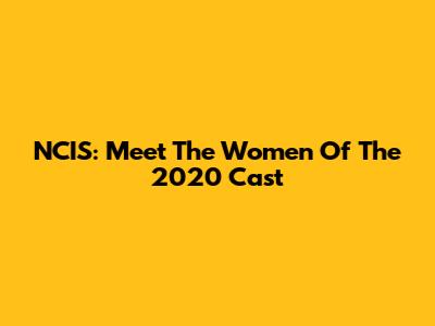 NCIS: Meet The Women Of The 2020 Cast