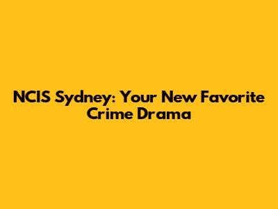 NCIS Sydney: Your New Favorite Crime Drama