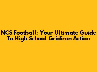 NCS Football: Your Ultimate Guide To High School Gridiron Action