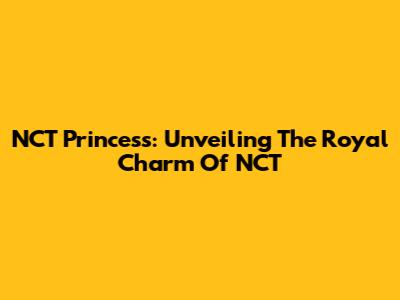 NCT Princess: Unveiling The Royal Charm Of NCT