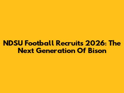 NDSU Football Recruits 2026: The Next Generation Of Bison