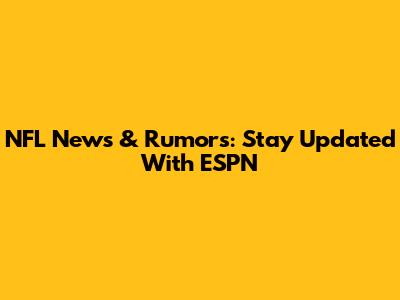 NFL News & Rumors: Stay Updated With ESPN