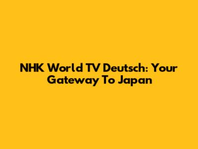 NHK World TV Deutsch: Your Gateway To Japan