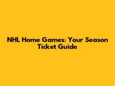 NHL Home Games: Your Season Ticket Guide
