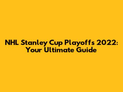 NHL Stanley Cup Playoffs 2022: Your Ultimate Guide