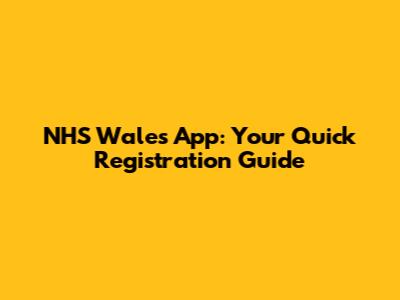 NHS Wales App: Your Quick Registration Guide