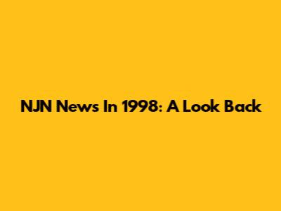 NJN News In 1998: A Look Back