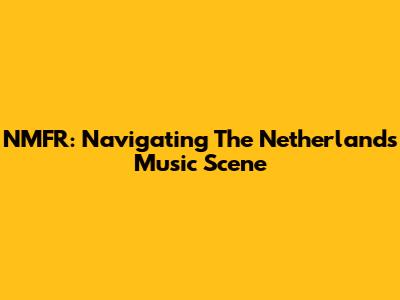 NMFR: Navigating The Netherlands' Music Scene