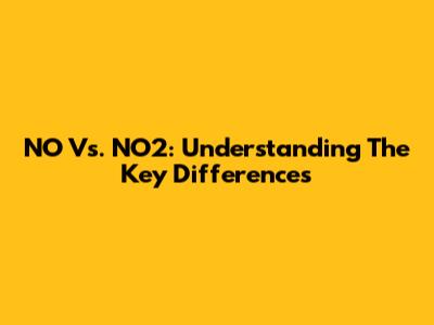 NO Vs. NO2: Understanding The Key Differences